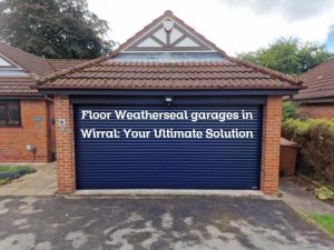 Floor Weatherseal garages in Wirral: Your Ultimate Solution